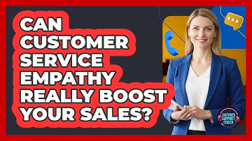 Can Customer Service Empathy Really Boost Your Sales? - Customer Support Coach