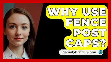 Why Use Fence Post Caps? - SecurityFirstCorp.com