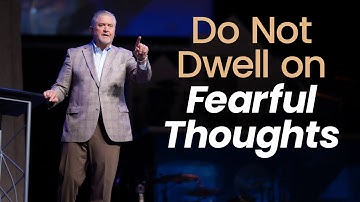 Do Not Dwell on Fearful Thoughts | Pastor Steve Gaines