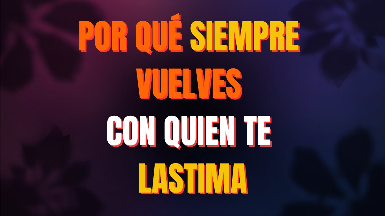 Por qué vuelves con quien te hizo daño una y otra vez