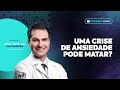 Uma crise de ANSIEDADE pode matar?