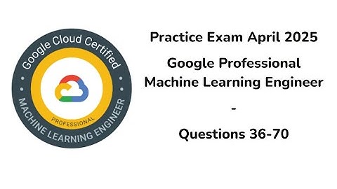 April 2025 | 36-70 Questions | Google Professional Machine Learning Engineer