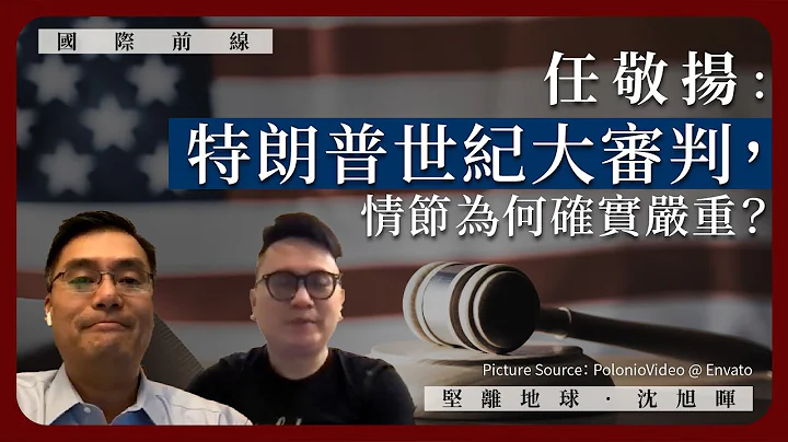 【国际前线 208 🇺🇸】任敬扬：特朗普世纪大审判，情节为何确实严重？ - 天天要闻