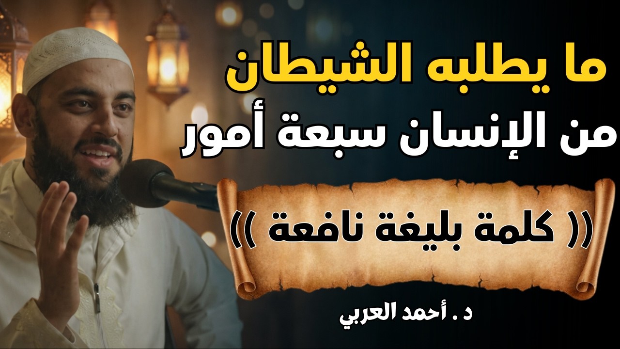 أمور يريدها الشيطان منك! انتبه لها|د . أحمد العربي