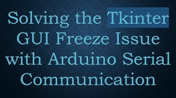 Solving the Tkinter GUI Freeze Issue with Arduino Serial Communication