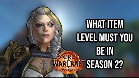 WHAT ITEM LEVEL SHOULD YOU BE FOR RAIDING, DELVES & MYTHIC+ END GAME CONTENT: SEASON 2: WAR WITHIN