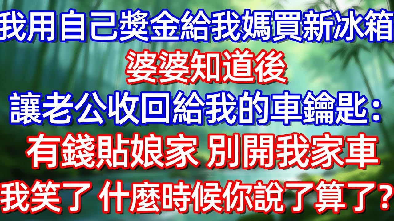 我用自己獎金給我媽買新冰箱 婆婆知道後 讓老公收回給我的車鑰匙:有錢貼娘家 別開我家車我笑了 什麼時候你說了算了?!#情感故事 #生活經驗  #為人處世  #老年生活#故事