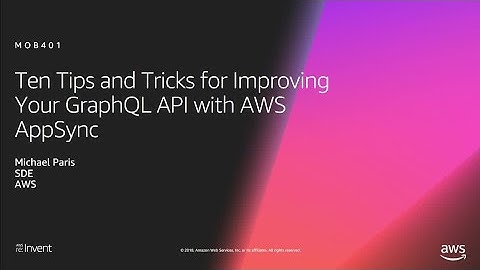 AWS re:Invent 2018: Ten Tips And Tricks for Improving Your GraphQL API with AWS AppSync (MOB401)