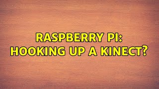 Raspberry Pi: Hooking up a Kinect? (3 Solutions!!)