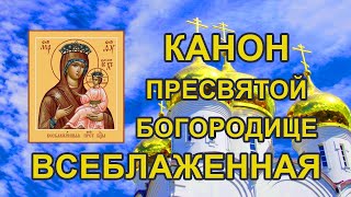Канон Пресвятой Богородице пред иконой Всеблаженная, молитва Божией Матери