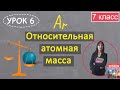 Относительная атомная масса. Урок 6. Химия 7 класс.