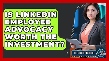 Is LinkedIn Employee Advocacy Worth The Investment? - Get Linked Together