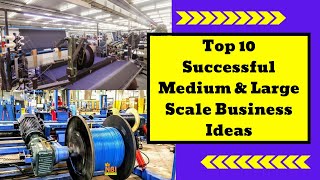 Top 10 Successful Medium & Large Scale Business Ideas