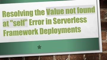Resolving the Value not found at "self" Error in Serverless Framework Deployments
