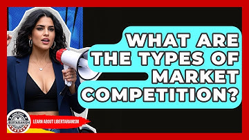 What Are The Types Of Market Competition? - Learn About Libertarianism