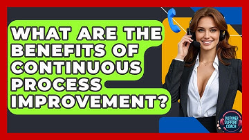 What Are The Benefits Of Continuous Process Improvement? - Customer Support Coach