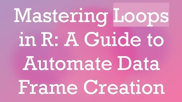 Mastering Loops in R: A Guide to Automate Data Frame Creation