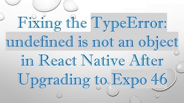Fixing the TypeError: undefined is not an object in React Native After Upgrading to Expo 46