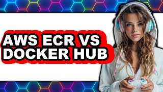 AWS ECR vs Docker Hub - Which Is Better?