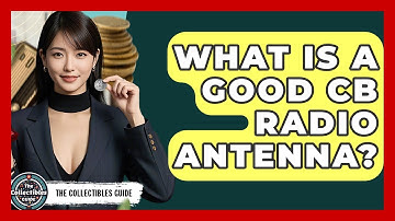 What Is A Good CB Radio Antenna? - The Collectibles Guide