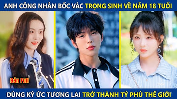 Anh Công Nhân Bốc Vác Trọng Sinh Về Năm 18 Tuổi, Dùng Ký Ức Tương Lai Trở Thành Tỷ Phú Thế Giới