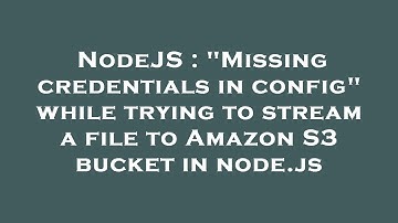NodeJS : "Missing credentials in config" while trying to stream a file to Amazon S3 bucket in node.j