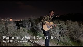 Eventually We'd Get Older | Wyatt Pike (Unreleased Original)