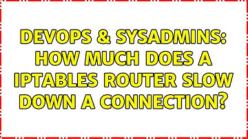 DevOps & SysAdmins: How much does a IPtables router slow down a connection? (3 Solutions!!)