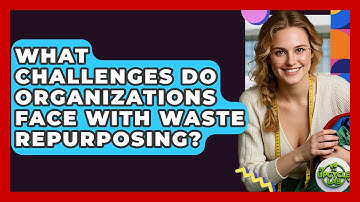What Challenges Do Organizations Face With Waste Repurposing? - The Upcycle Lab