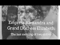 Empress Alexandra and Grand Duchess Elizabeth: the last meeting of two sisters.