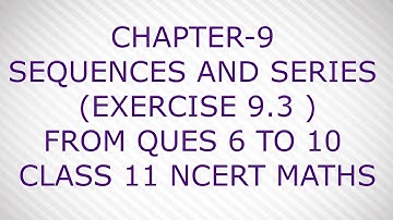 CHAPTER-9 SEQUENCES AND SERIES (EXERCISE 9.3 )Q6 TO Q10 CLASS 11 NCERT MATHS