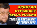 Сатановский против Эрдогана   Турция хочет оттяпать кусок России