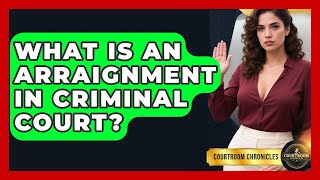 What Is An Arraignment In Criminal Court? - Courtroom Chronicles