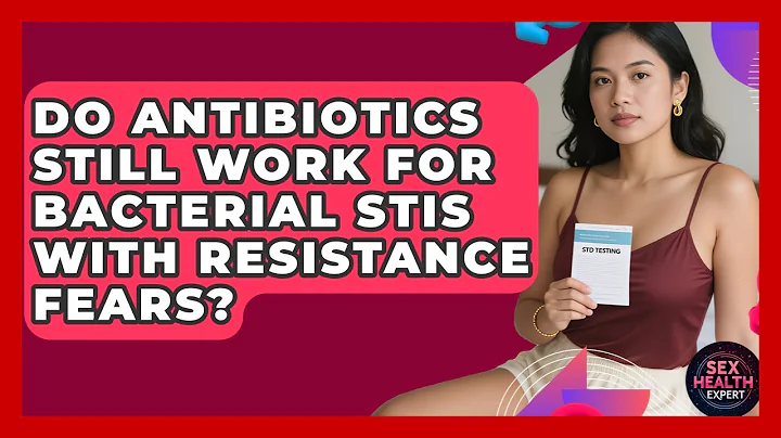 Do Antibiotics Still Work For Bacterial STIs With Resistance Fears? - Sex Health Expert