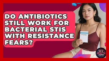 Do Antibiotics Still Work For Bacterial STIs With Resistance Fears? - Sex Health Expert