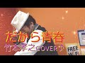 だから青春🌃竹本孝之✨cover♪💋✨