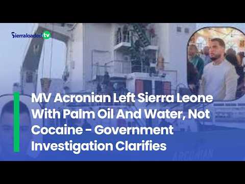 MV Acronian Left Sierra Leone With Palm Oil And Water, Not Cocaine Government Investigation Clarif