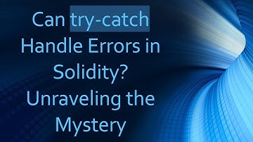 Can try-catch Handle Errors in Solidity? Unraveling the Mystery