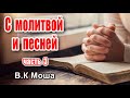 С МОЛИТВОЙ И ПЕСНЕЙ. В. К. МОША часть 3