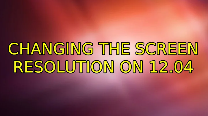 Ubuntu: Changing the screen resolution on 12.04