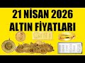 21 NİSAN 2026 - ALTIN FİYATLARI (TÜM ÇEŞİTLER - GRAM ÇEYREK YARIM TAM BİLEZİK ATA REŞAT ONS GÜMÜŞ)
