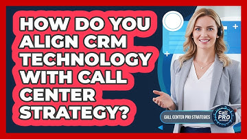 How Do You Align CRM Technology With Call Center Strategy?