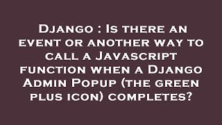 Django : Is there an event or another way to call a Javascript function when a Django Admin Popup (t
