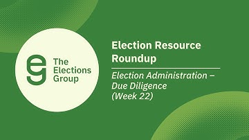 Election Resource Roundup: Election Administration – Due Diligence (Week 22)