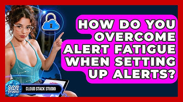 How Do You Overcome Alert Fatigue When Setting Up Alerts? - Cloud Stack Studio