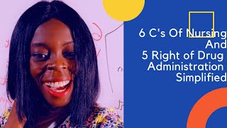 What are the 6 C's of Nursing and 5 right of drug Administration