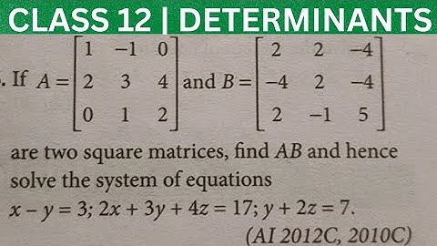 If A and B are two square matrices, find AB and hence solve the system of equations | Determinants
