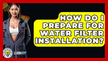 How Do I Prepare For Water Filter Installation? - LearnToDIY360.com