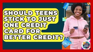 Should Teens Stick To Just One Credit Card For Better Credit? - Teen Credit Starter