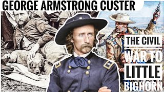 George Armstrong Custer Life \& Death | The Civil War To The Battle of The Little Bighorn